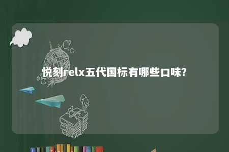 悦刻relx五代国标有哪些口味	
？ 